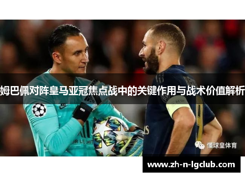 姆巴佩对阵皇马亚冠焦点战中的关键作用与战术价值解析