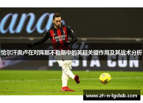 恰尔汗奥卢在对阵那不勒斯中的英超关键作用及其战术分析