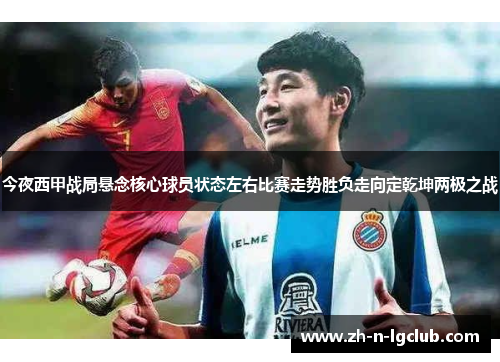 今夜西甲战局悬念核心球员状态左右比赛走势胜负走向定乾坤两极之战