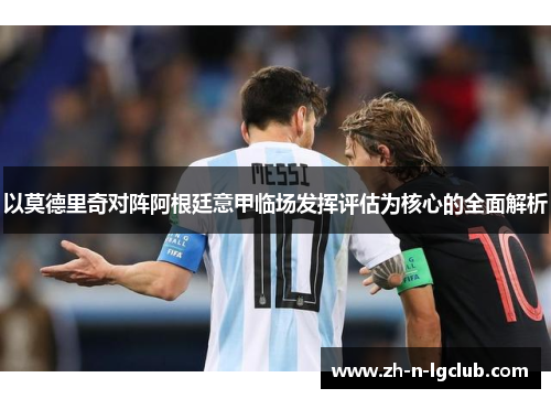 以莫德里奇对阵阿根廷意甲临场发挥评估为核心的全面解析