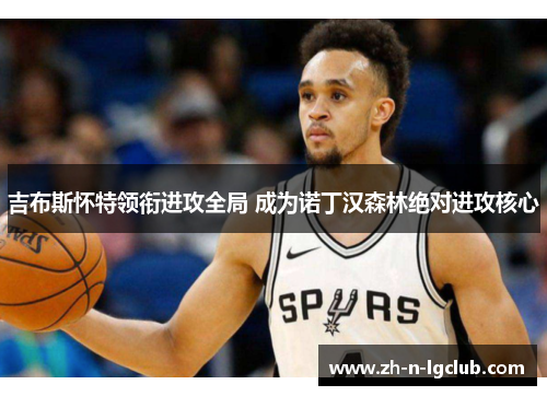 吉布斯怀特领衔进攻全局 成为诺丁汉森林绝对进攻核心