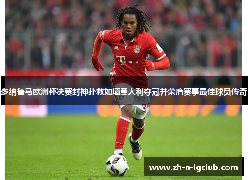 多纳鲁马欧洲杯决赛封神扑救如墙意大利夺冠并荣膺赛事最佳球员传奇
