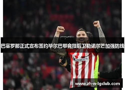 巴塞罗那正式宣布签约毕尔巴鄂竞技后卫勒诺尔芒加强防线 巴塞罗那正式宣布签约毕尔巴鄂竞技后卫勒诺尔芒加强防线