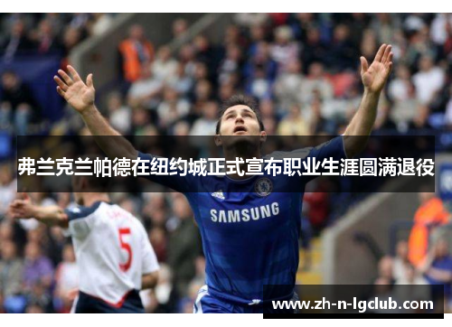 弗兰克兰帕德在纽约城正式宣布职业生涯圆满退役