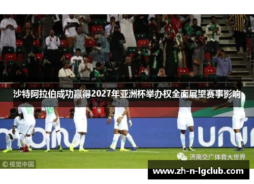 沙特阿拉伯成功赢得2027年亚洲杯举办权全面展望赛事影响 沙特阿拉伯成功赢得2027年亚洲杯举办权全面展望赛事影响