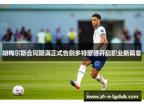 胡梅尔斯合同期满正式告别多特蒙德开启职业新篇章