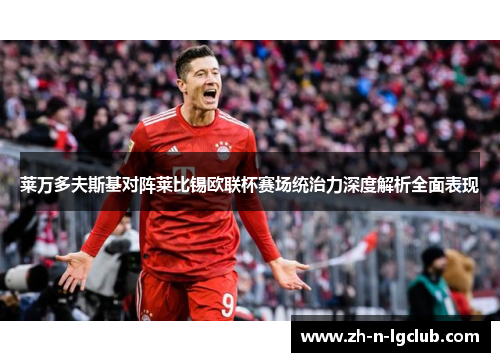 莱万多夫斯基对阵莱比锡欧联杯赛场统治力深度解析全面表现 莱万多夫斯基对阵莱比锡欧联杯赛场统治力深度解析全面表现