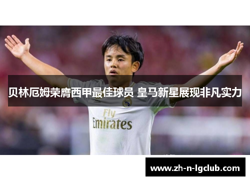 贝林厄姆荣膺西甲最佳球员 皇马新星展现非凡实力 贝林厄姆荣膺西甲最佳球员 皇马新星展现非凡实力
