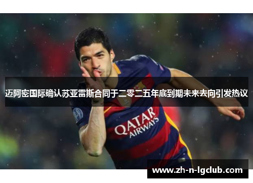 迈阿密国际确认苏亚雷斯合同于二零二五年底到期未来去向引发热议 迈阿密国际确认苏亚雷斯合同于二零二五年底到期未来去向引发热议
