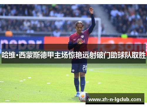 哈维·西蒙斯德甲主场惊艳远射破门助球队取胜