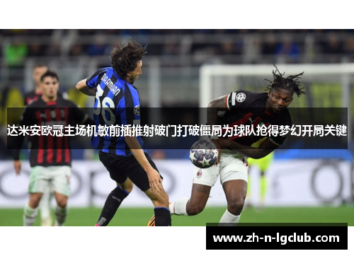 达米安欧冠主场机敏前插推射破门打破僵局为球队抢得梦幻开局关键