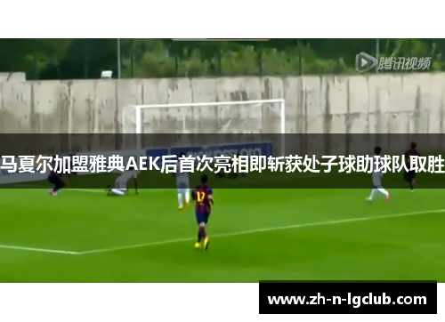 马夏尔加盟雅典AEK后首次亮相即斩获处子球助球队取胜