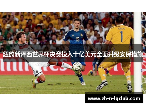 纽约新泽西世界杯决赛投入十亿美元全面升级安保措施