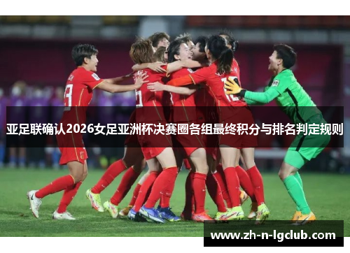 亚足联确认2026女足亚洲杯决赛圈各组最终积分与排名判定规则