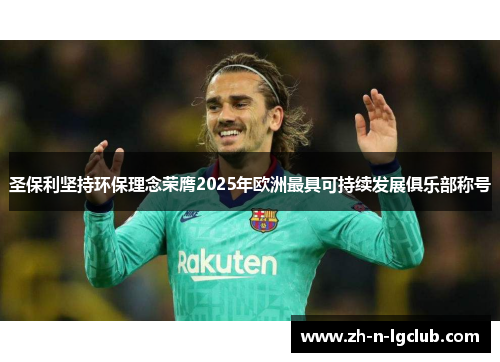 圣保利坚持环保理念荣膺2025年欧洲最具可持续发展俱乐部称号 圣保利坚持环保理念荣膺2025年欧洲最具可持续发展俱乐部称号