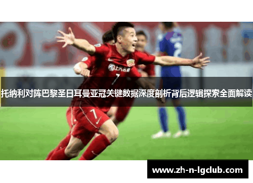 托纳利对阵巴黎圣日耳曼亚冠关键数据深度剖析背后逻辑探索全面解读