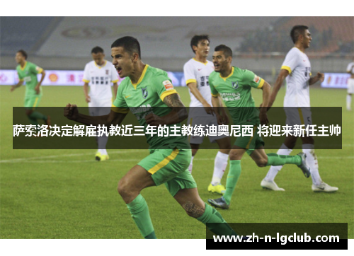 萨索洛决定解雇执教近三年的主教练迪奥尼西 将迎来新任主帅 萨索洛决定解雇执教近三年的主教练迪奥尼西 将迎来新任主帅